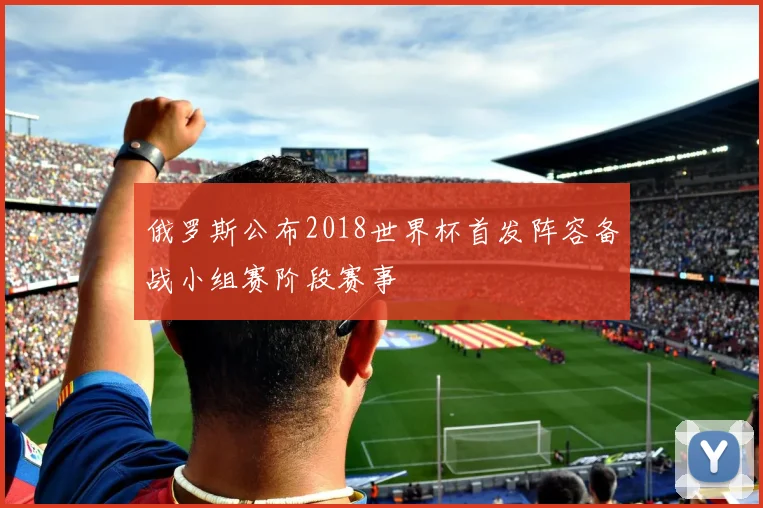 俄罗斯公布2018世界杯首发阵容备战小组赛阶段赛事