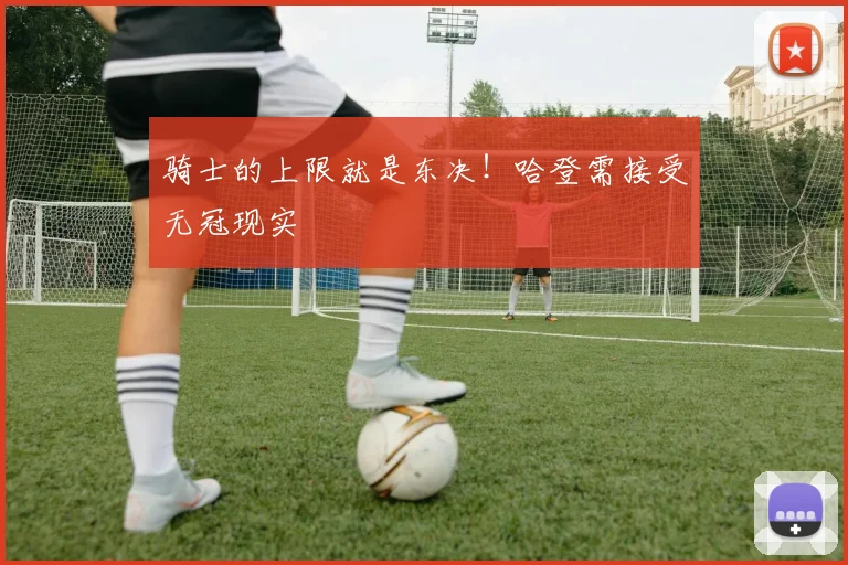 骑士的上限就是东决！哈登需接受无冠现实
