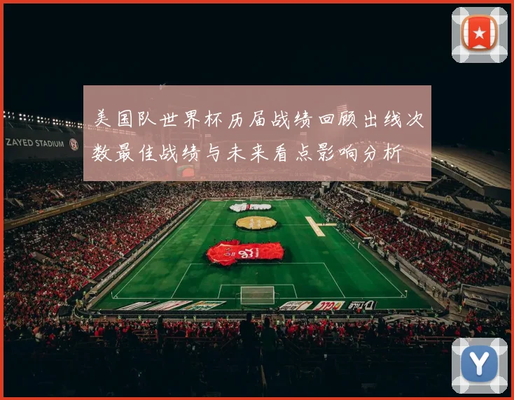 美国队世界杯历届战绩回顾出线次数最佳战绩与未来看点影响分析