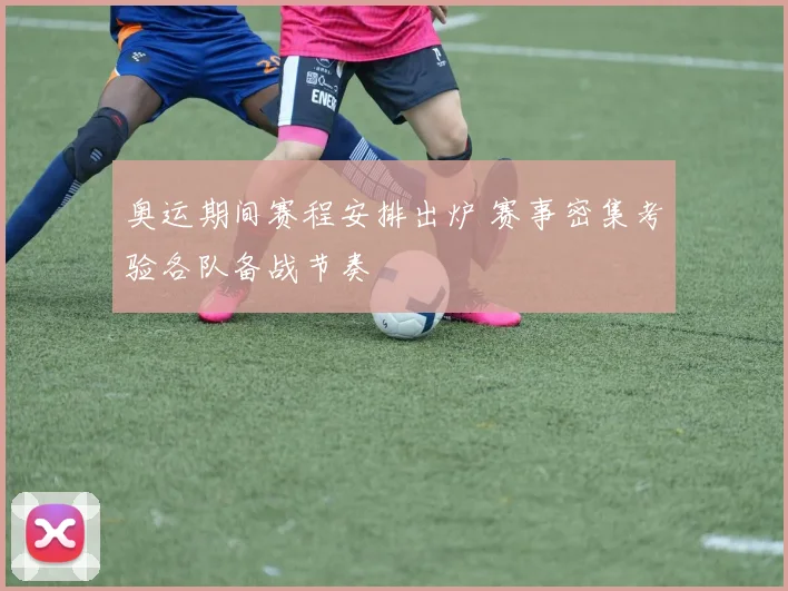 奥运期间赛程安排出炉 赛事密集考验各队备战节奏