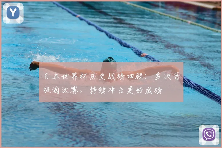 日本世界杯历史战绩回顾:多次晋级淘汰赛,持续冲击更好成绩