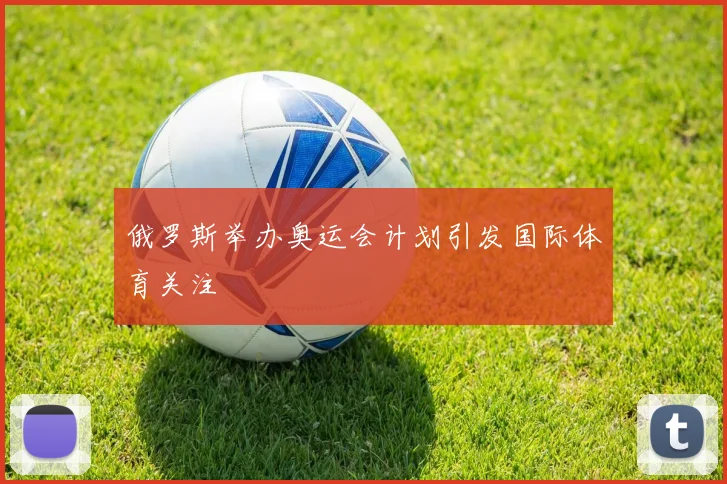 俄罗斯举办奥运会计划引发国际体育关注