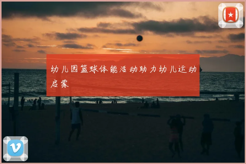 幼儿园篮球体能活动助力幼儿运动启蒙