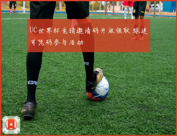UC世界杯竞猜邀请码开放领取 球迷可凭码参与活动