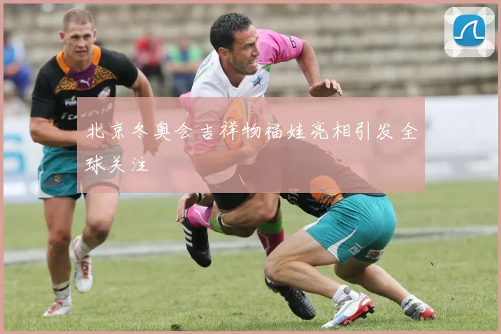 北京冬奥会吉祥物福娃亮相引发全球关注