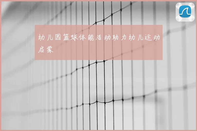 幼儿园篮球体能活动助力幼儿运动启蒙