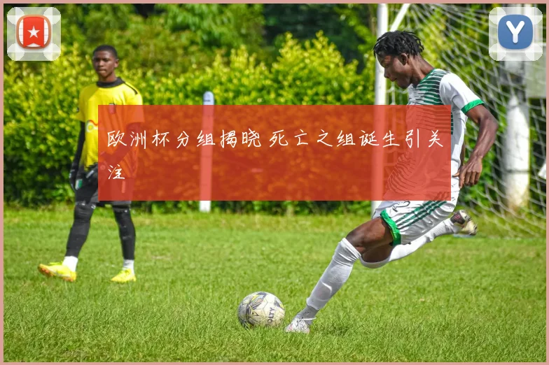 欧洲杯分组揭晓 死亡之组诞生引关注