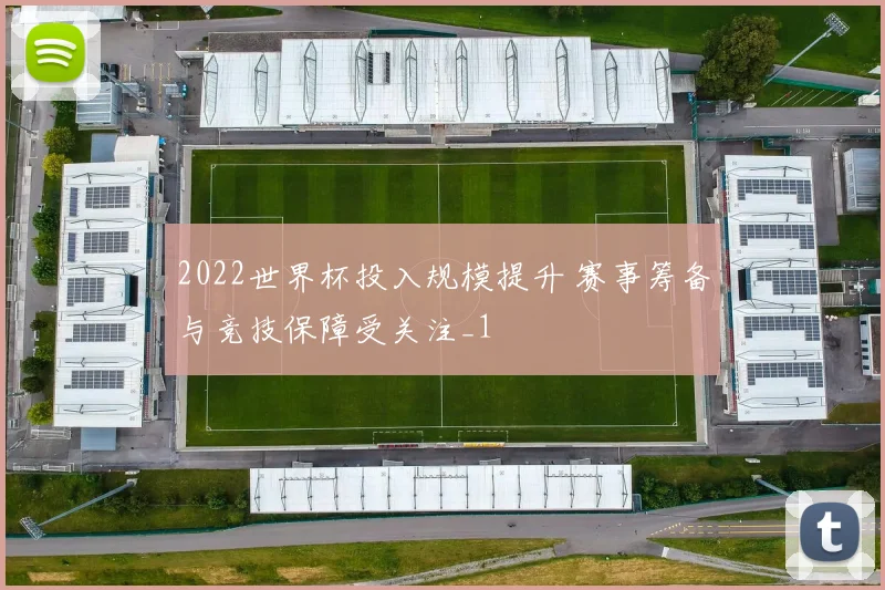 2022世界杯投入规模提升 赛事筹备与竞技保障受关注_1